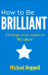 How to Be Brilliant: Change your ways in 90 days! 3rd  Edition by Michael Heppell