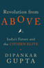 Revolution from Above: India's Future and the Citizen Elite: Book Revolution from Above: India's Future and the Citizen Elite: Book